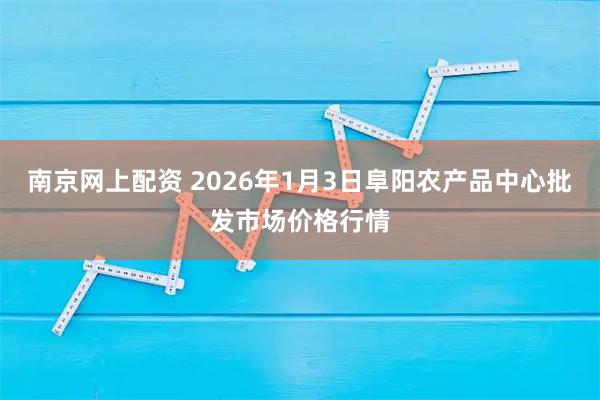 南京网上配资 2026年1月3日阜阳农产品中心批发市场价格行情