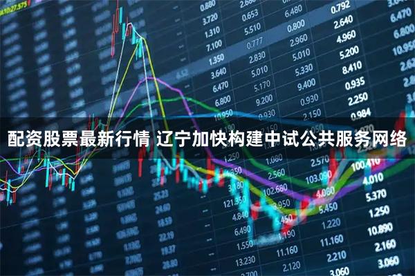 配资股票最新行情 辽宁加快构建中试公共服务网络