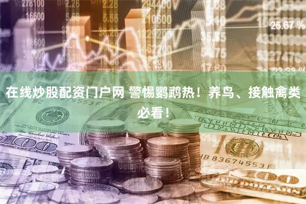 在线炒股配资门户网 警惕鹦鹉热！养鸟、接触禽类必看！