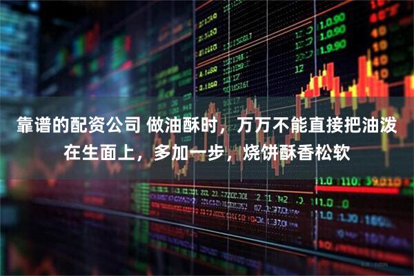 靠谱的配资公司 做油酥时，万万不能直接把油泼在生面上，多加一步，烧饼酥香松软